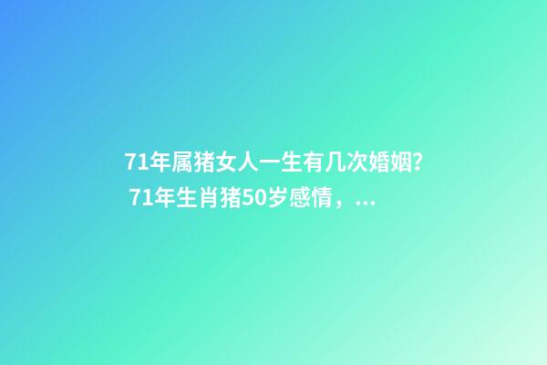 71年属猪女人一生有几次婚姻？ 71年生肖猪50岁感情，71年属猪女有几段婚姻-第1张-观点-玄机派